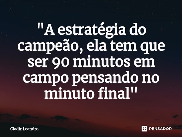 "A estratégia do campeão, ela tem que ser⁠ 90 minutos em campo pensando no minuto final"... Frase de Cladir Leandro.