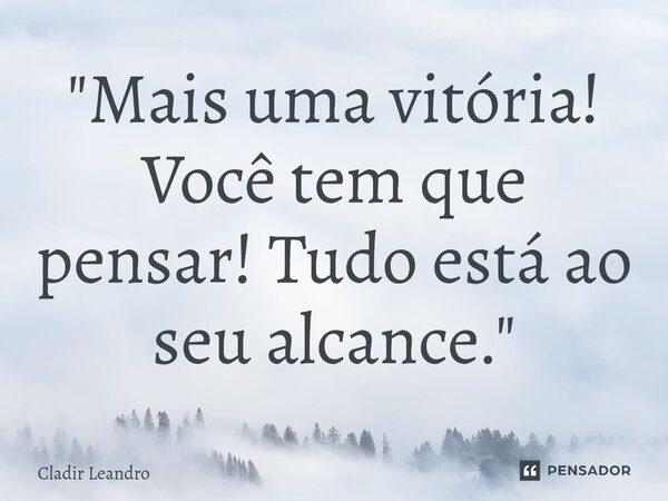 "⁠Mais uma vitória! Você tem que pensar! Tudo está ao seu alcance."... Frase de Cladir Leandro.