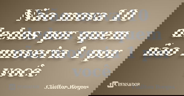 Não mova 10 dedos por quem não moveria 1 por você... Frase de Clailton Borges.
