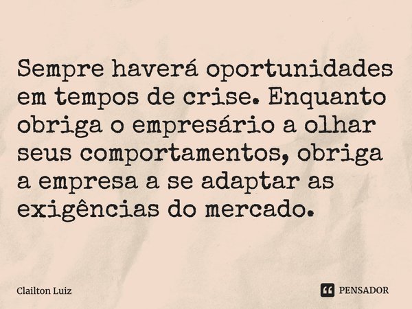 ⁠Sempre haverá oportunidades em tempos de crise. Enquanto obriga o empresário a olhar seus comportamentos, obriga a empresa a se adaptar as exigências do mercad... Frase de Clailton Luiz.