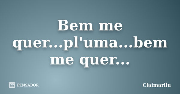 Bem me quer...pl'uma...bem me quer...... Frase de Claimarilu.