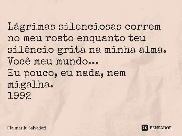 ⁠Lágrimas silenciosas correm no meu rosto enquanto teu silêncio grita na minha alma.
Você meu mundo...
Eu pouco, eu nada, nem migalha.
1992... Frase de Claimarilu Salvadori.