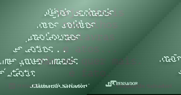 Vejo sinais nos olhos palavras e atos... não me quer mais. é fato.... Frase de Claimarilu Salvadori.