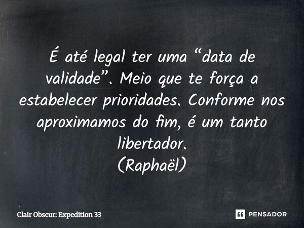⁠É até legal ter uma “data de validade”. Meio que te força a estabelecer prioridades. Conforme nos aproximamos do fim, é um tanto libertador. (Raphaël)... Frase de Clair Obscur: Expedition 33.