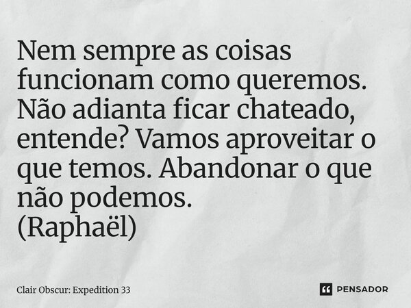 ⁠Nem sempre as coisas funcionam como queremos. Não adianta ficar chateado, entende? Vamos aproveitar o que temos. Abandonar o que não podemos. (Raphaël)... Frase de Clair Obscur: Expedition 33.