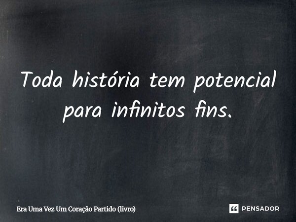 Toda história tem potencial para infinitos fins.... Frase de Era Uma Vez Um Coração Partido (livro).