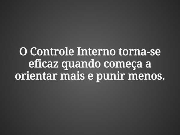 O Controle Interno torna-se eficaz quando começa a orientar mais e punir menos.... Frase de Claiton Cavalcante.