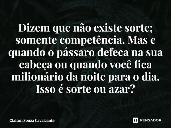 Dizem que não existe sorte; somente competência. Mas e quando o pássaro defeca na sua cabeça ou quando você fica milionário da noite para o dia⁠. Isso é sorte o... Frase de Claiton Souza Cavalcante.