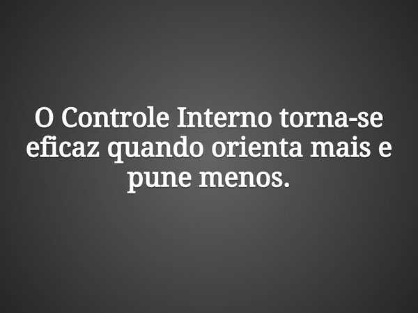 O Controle Interno torna-se eficaz quando orienta mais e pune menos.... Frase de ClaitonCavalcante.