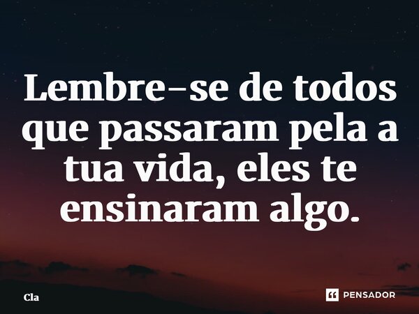 ⁠Lembre-se de todos que passaram pela a tua vida, elas te ensinaram algo.... Frase de cla.
