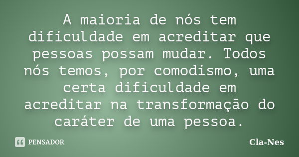 A maioria de nós tem dificuldade em acreditar que pessoas possam mudar. Todos nós temos, por comodismo, uma certa dificuldade em acreditar na transformação do c... Frase de Cla-nes.