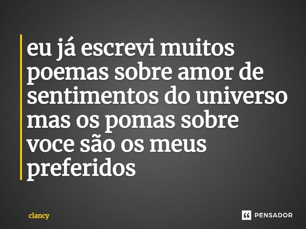 ⁠eu já escrevi muitos poemas sobre amor de sentimentos do universo mas os pomas sobre vocesão os meus preferidos... Frase de clancy.