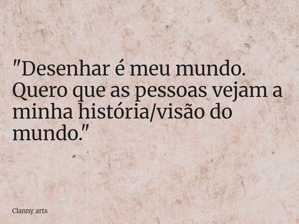 "Desenhar é meu mundo. Quero que as pessoas vejam a minha história/visão do mundo."... Frase de Clanny_arts.