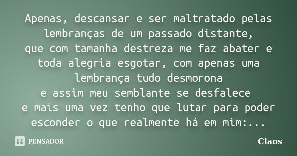 Apenas, descansar e ser maltratado pelas lembranças de um passado distante, que com tamanha destreza me faz abater e toda alegria esgotar, com apenas uma lembra... Frase de Claos.