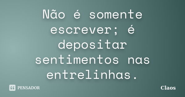 Não é somente escrever; é depositar sentimentos nas entrelinhas.... Frase de Claos.