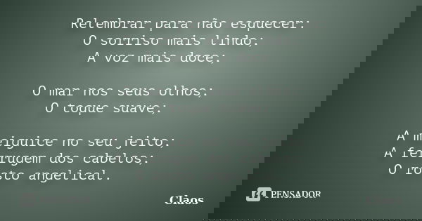 Relembrar para não esquecer: O sorriso mais lindo; A voz mais doce; O mar nos seus olhos; O toque suave; A meiguice no seu jeito; A ferrugem dos cabelos; O rost... Frase de Claos.