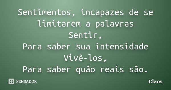 Sentimentos, incapazes de se limitarem a palavras Sentir, Para saber sua intensidade Vivê-los, Para saber quão reais são.... Frase de Claos.