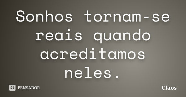 Sonhos tornam-se reais quando acreditamos neles.... Frase de Claos.