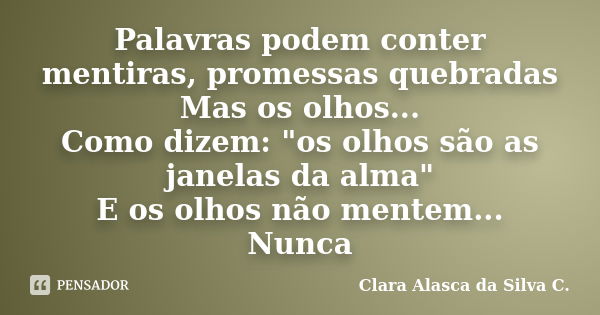 Palavras podem conter mentiras, promessas quebradas Mas os olhos... Como dizem: "os olhos são as janelas da alma" E os olhos não mentem... Nunca... Frase de Clara Alasca da Silva C..