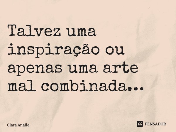 Talvez uma inspiração ou apenas uma arte mal combinada… ⁠... Frase de Clara Anaile.