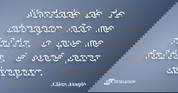 Vontade de te abraçar não me falta, o que me falta, é você para abraçar.... Frase de Clara Araújo.