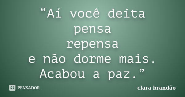 “Aí você deita pensa repensa e não dorme mais. Acabou a paz.”... Frase de Clara Brandão.