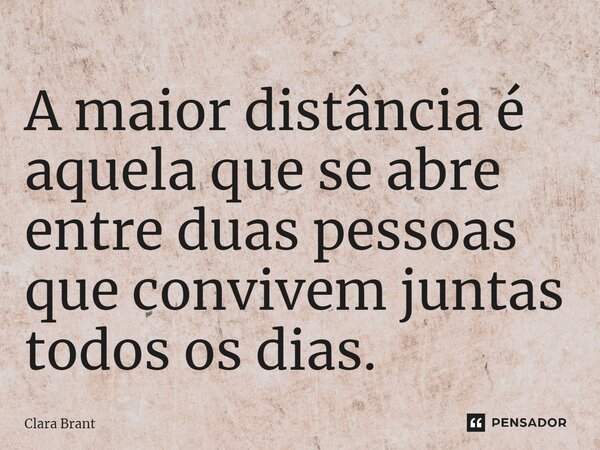 ⁠⁠A maior distância é aquela que se abre entre duas pessoas que convivem juntas todos os dias.... Frase de Clara Brant.