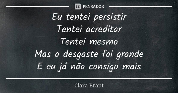 Eu tentei persistir Tentei acreditar Tentei mesmo Mas o desgaste foi grande E eu já não consigo mais... Frase de Clara Brant.