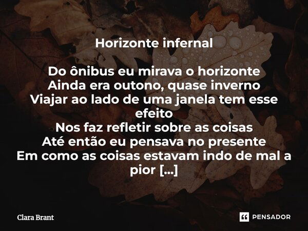 ⁠Horizonte infernal Do ônibus eu mirava o horizonte Ainda era outono, quase inverno Viajar ao lado de uma janela tem esse efeito Nos faz refletir sobre as coisa... Frase de Clara Brant.