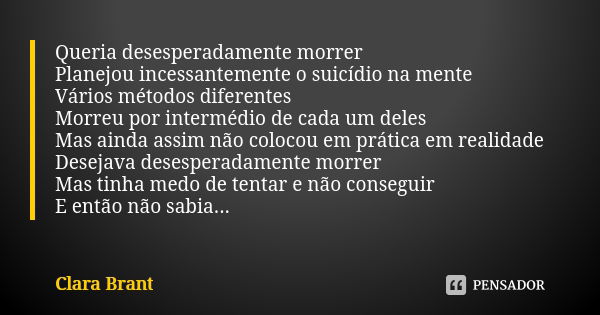 Queria desesperadamente morrer Planejou incessantemente o suicídio na mente Vários métodos diferentes Morreu por intermédio de cada um deles Mas ainda assim não... Frase de Clara Brant.