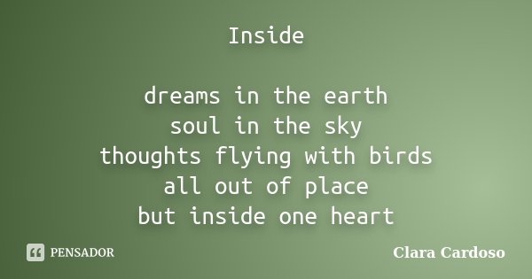 Inside dreams in the earth soul in the sky thoughts flying with birds all out of place but inside one heart... Frase de Clara Cardoso.