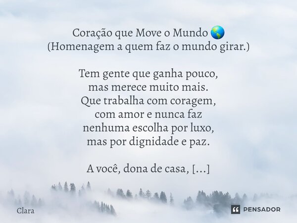 Coração que Move o Mundo 🌎 (Homenagem a quem faz o mundo girar.) Tem gente que ganha pouco, mas merece muito mais. Que trabalha com coragem, com amor e nunca f... Frase de Clara.