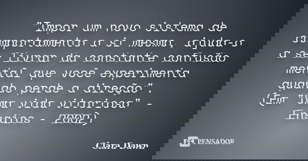 "Impor um novo sistema de comportamento a si mesmo, ajuda-o a se livrar da constante confusão mental que você experimenta quando perde a direção". (Em... Frase de Clara Dawn.