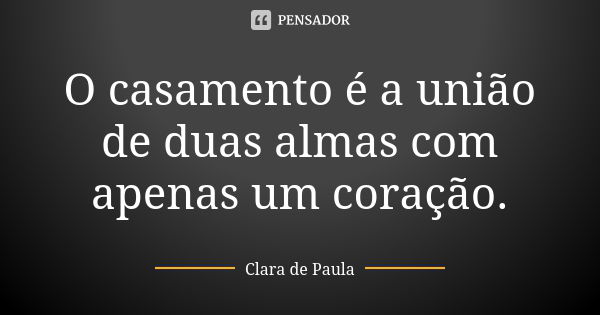 O casamento é a união de duas almas com apenas um coração.... Frase de Clara de Paula.