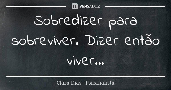 Sobredizer para sobreviver. Dizer então viver...... Frase de Clara Dias - Psicanalista.