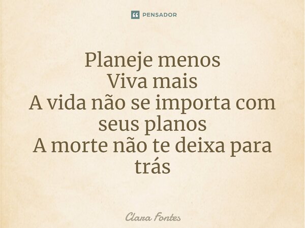 ⁠Planeje menos Viva mais A vida não se importa com seus planos A morte não te deixa para trás... Frase de Clara Fontes.