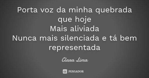 Porta voz da minha quebrada que hoje Mais aliviada Nunca mais silenciada e tá bem representada... Frase de Clara Lima.
