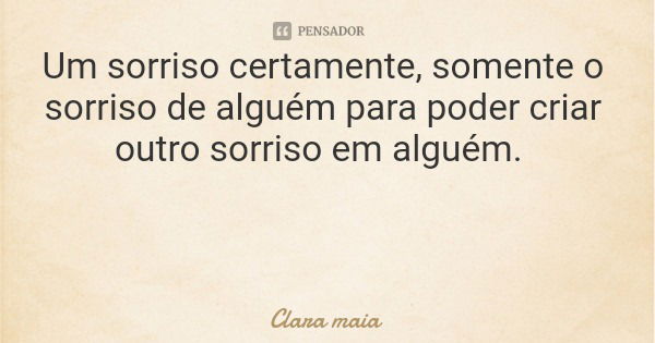 Um sorriso certamente, somente o sorriso de alguém para poder criar outro sorriso em alguém.... Frase de Clara maia.