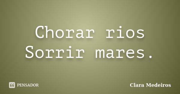 Chorar rios Sorrir mares.... Frase de Clara Medeiros.