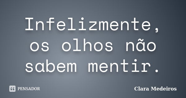 Infelizmente, os olhos não sabem mentir.... Frase de Clara Medeiros.