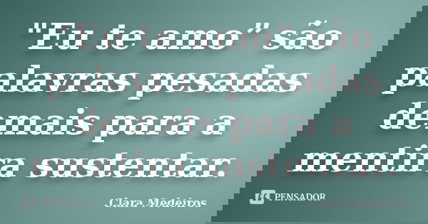 "Eu te amo” são palavras pesadas demais para a mentira sustentar.... Frase de Clara Medeiros.