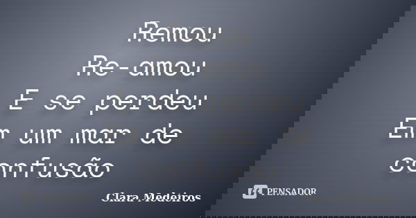 Remou Re-amou E se perdeu Em um mar de confusão... Frase de Clara Medeiros.