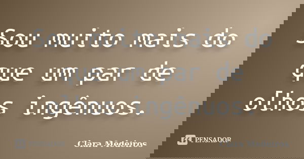 Sou muito mais do que um par de olhos ingênuos.... Frase de Clara Medeiros.
