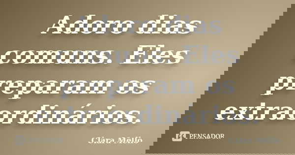 Adoro dias comuns. Eles preparam os extraordinários.... Frase de Clara Mello.