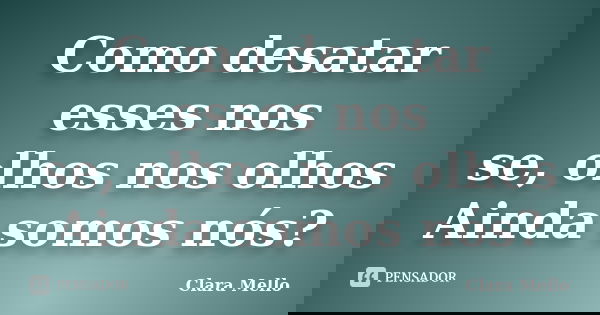 Como desatar esses nos se, olhos nos olhos Ainda somos nós?... Frase de Clara Mello.