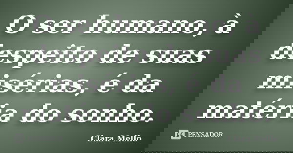 O ser humano, à despeito de suas misérias, é da matéria do sonho.... Frase de Clara Mello.