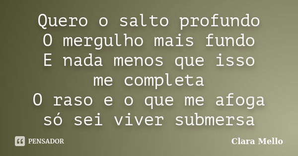 Quero o salto profundo O mergulho mais fundo E nada menos que isso me completa O raso e o que me afoga só sei viver submersa... Frase de Clara Mello.