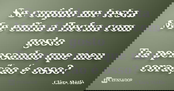 Se cupido me testa Me enfia a flecha com gosto Ta pensando que meu coração é osso?... Frase de Clara Mello.