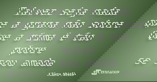 Talvez seja nada que a grana não sobre Que a rima é tão pobre se sou amada... Frase de Clara Mello.