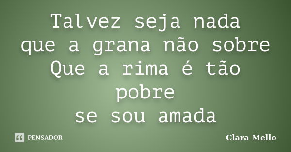 Talvez seja nada que a grana não sobre Que a rima é tão pobre se sou amada... Frase de Clara Mello.